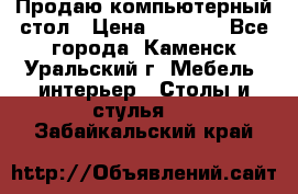 Продаю компьютерный стол › Цена ­ 4 000 - Все города, Каменск-Уральский г. Мебель, интерьер » Столы и стулья   . Забайкальский край